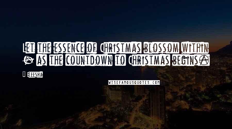 Eleesha quotes: Let the essence of Christmas blossom within - as the countdown to Christmas begins.