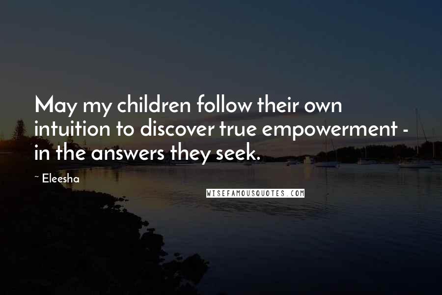 Eleesha quotes: May my children follow their own intuition to discover true empowerment - in the answers they seek.