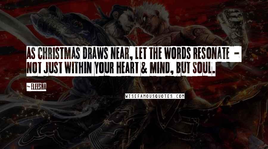 Eleesha quotes: As Christmas draws near, let the words resonate - not just within your heart & mind, but Soul.