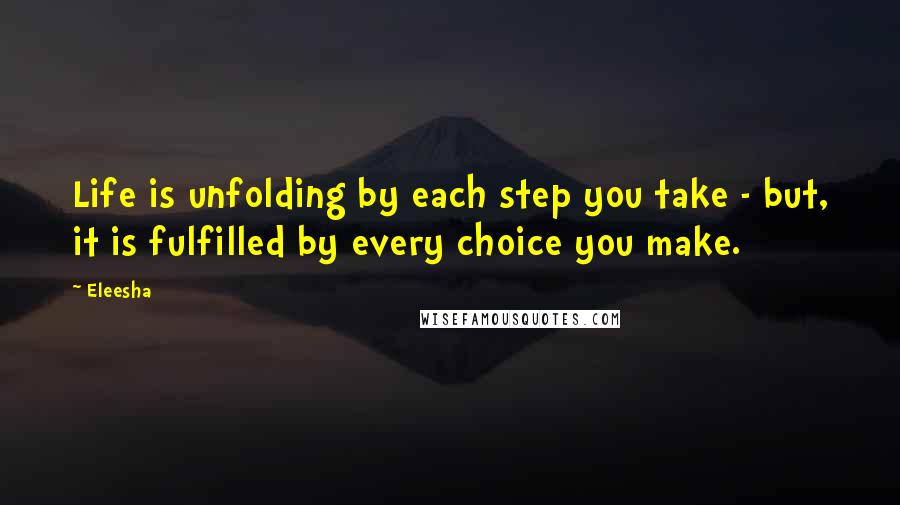 Eleesha quotes: Life is unfolding by each step you take - but, it is fulfilled by every choice you make.