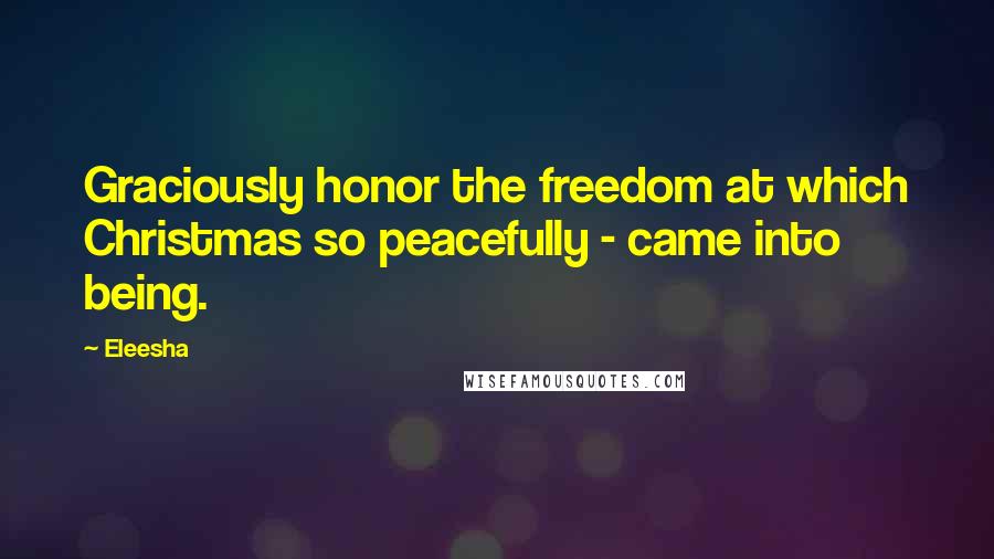 Eleesha quotes: Graciously honor the freedom at which Christmas so peacefully - came into being.