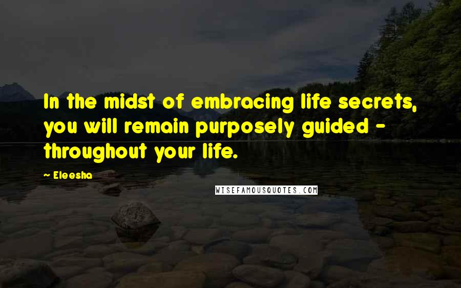 Eleesha quotes: In the midst of embracing life secrets, you will remain purposely guided - throughout your life.