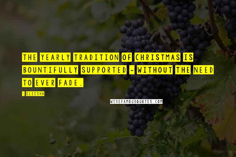Eleesha quotes: The yearly tradition of Christmas is bountifully supported - without the need to ever fade.