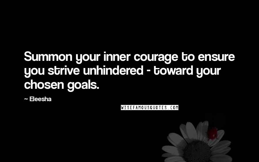 Eleesha quotes: Summon your inner courage to ensure you strive unhindered - toward your chosen goals.