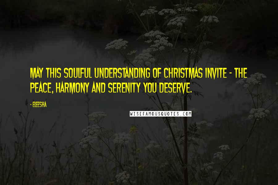 Eleesha quotes: May this Soulful understanding of Christmas invite - the peace, harmony and serenity you deserve.