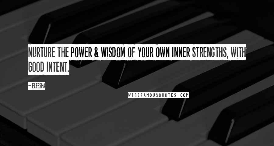 Eleesha quotes: Nurture the Power & Wisdom of your Own Inner Strengths, with Good Intent.