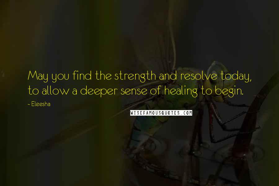 Eleesha quotes: May you find the strength and resolve today, to allow a deeper sense of healing to begin.