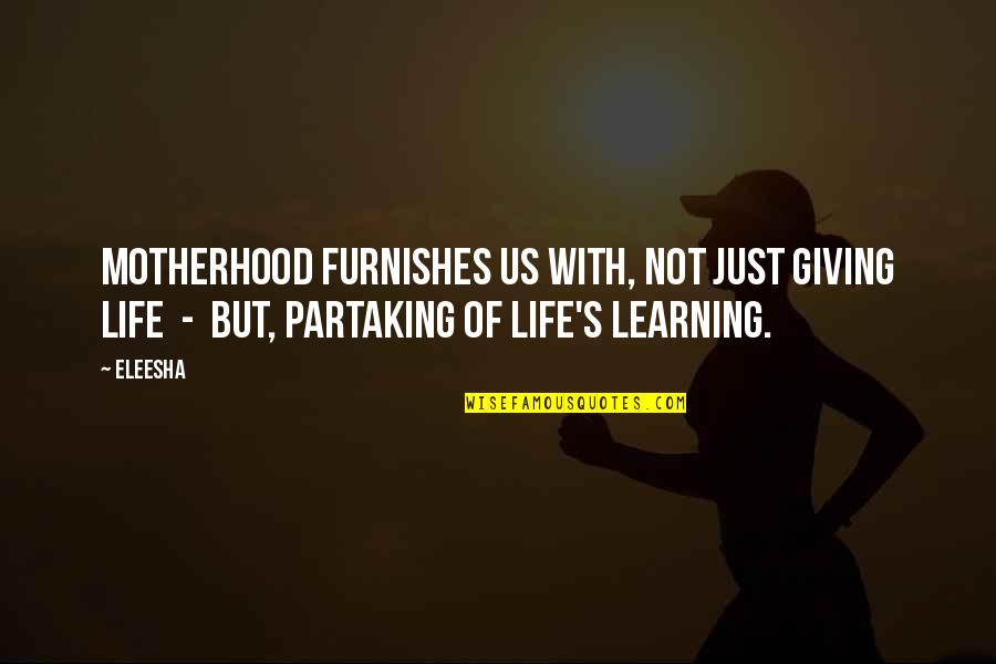 Eleesha Quotes By Eleesha: Motherhood furnishes us with, not just giving life