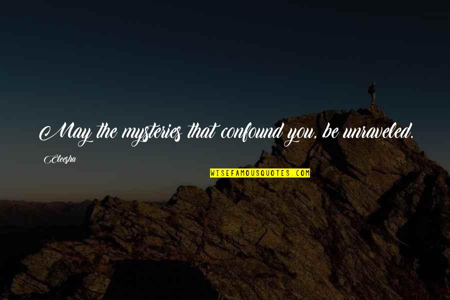 Eleesha Quotes By Eleesha: May the mysteries that confound you, be unraveled.