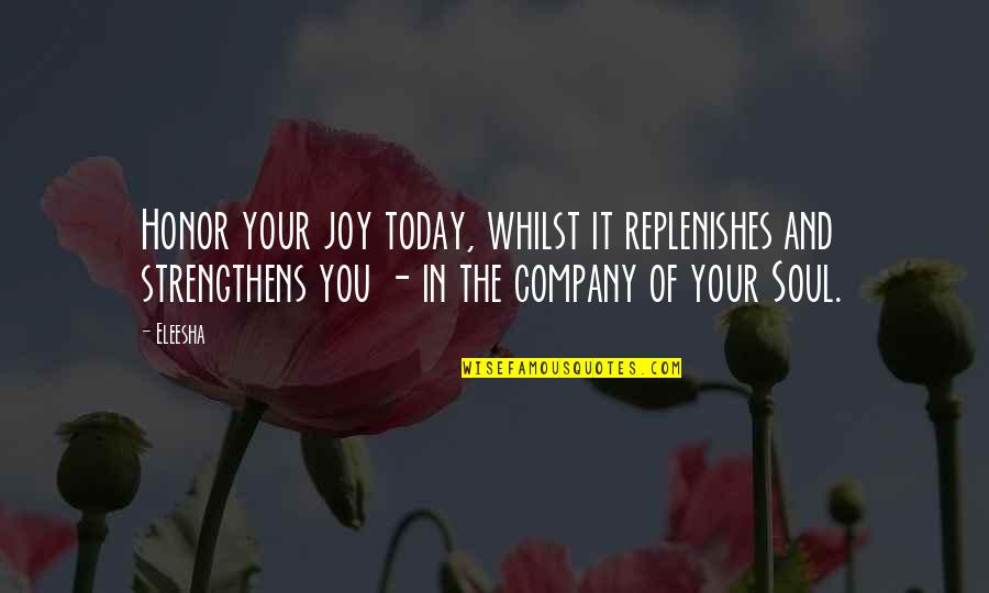 Eleesha Quotes By Eleesha: Honor your joy today, whilst it replenishes and