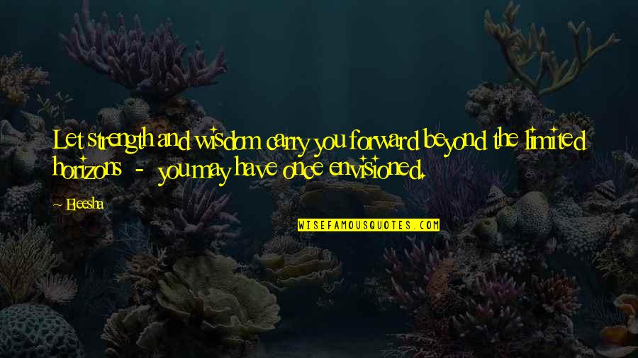 Eleesha Quotes By Eleesha: Let strength and wisdom carry you forward beyond Eleesha Quotes By Eleesha: Let strength and wisdom carry you forward beyond