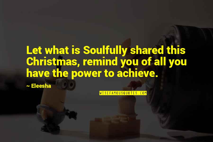 Eleesha Quotes By Eleesha: Let what is Soulfully shared this Christmas, remind