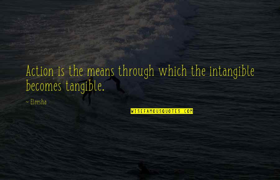 Eleesha Quotes By Eleesha: Action is the means through which the intangible