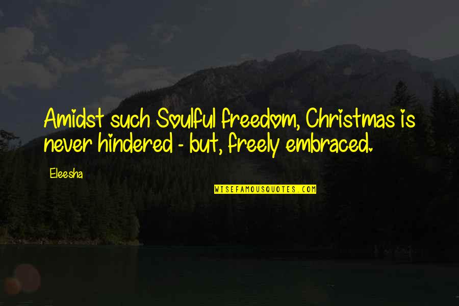 Eleesha Quotes By Eleesha: Amidst such Soulful freedom, Christmas is never hindered