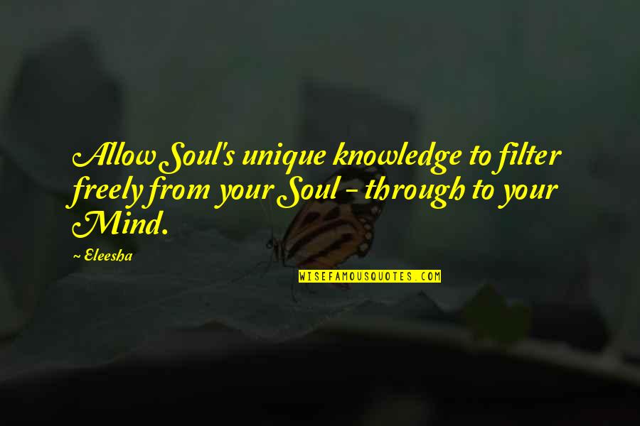 Eleesha Quotes By Eleesha: Allow Soul's unique knowledge to filter freely from