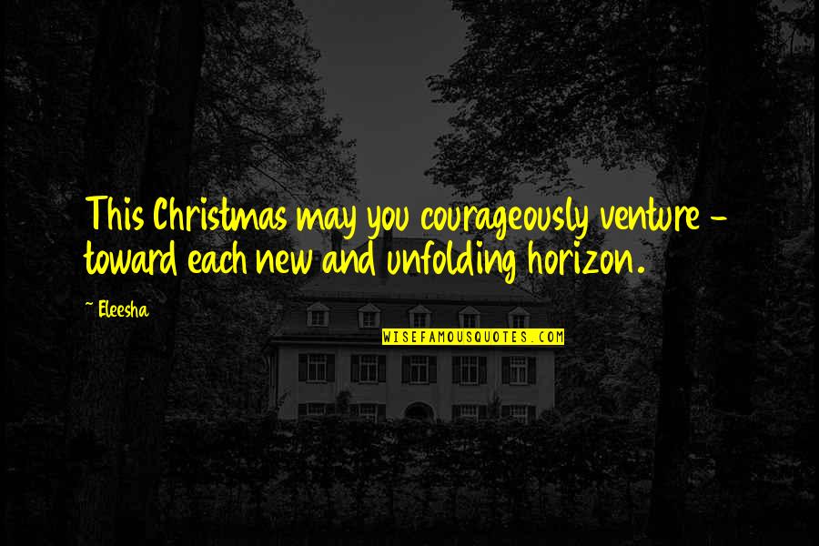 Eleesha Quotes By Eleesha: This Christmas may you courageously venture - toward
