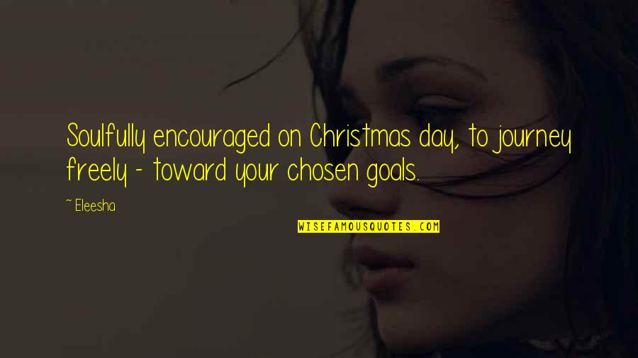 Eleesha Quotes By Eleesha: Soulfully encouraged on Christmas day, to journey freely