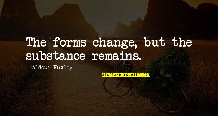 Elefani Bocskai Quotes By Aldous Huxley: The forms change, but the substance remains.
