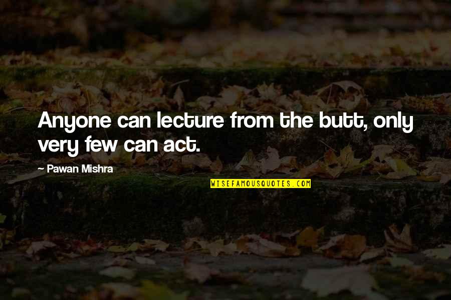 Elefani Bocskai Quotes By Pawan Mishra: Anyone can lecture from the butt, only very
