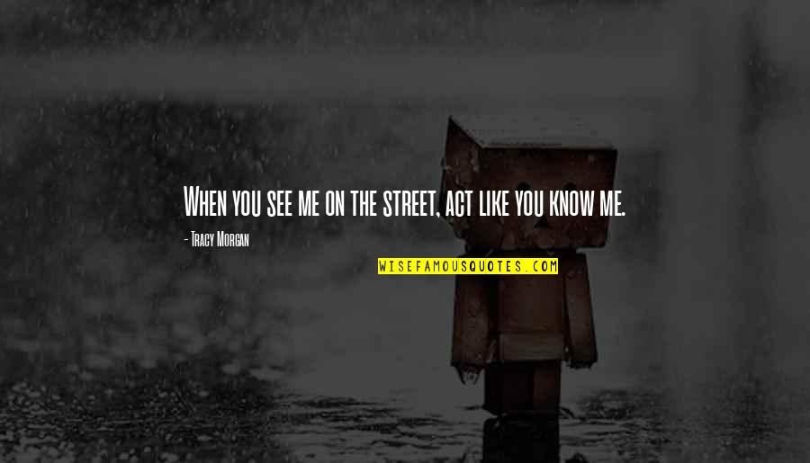 Eleftheros Kosmos Quotes By Tracy Morgan: When you see me on the street, act Eleftheros Kosmos Quotes By Tracy Morgan: When you see me on the street, act