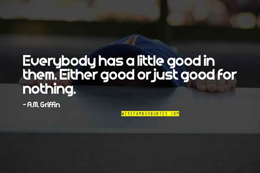 Elegance And Beauty Quotes By A.M. Griffin: Everybody has a little good in them. Either