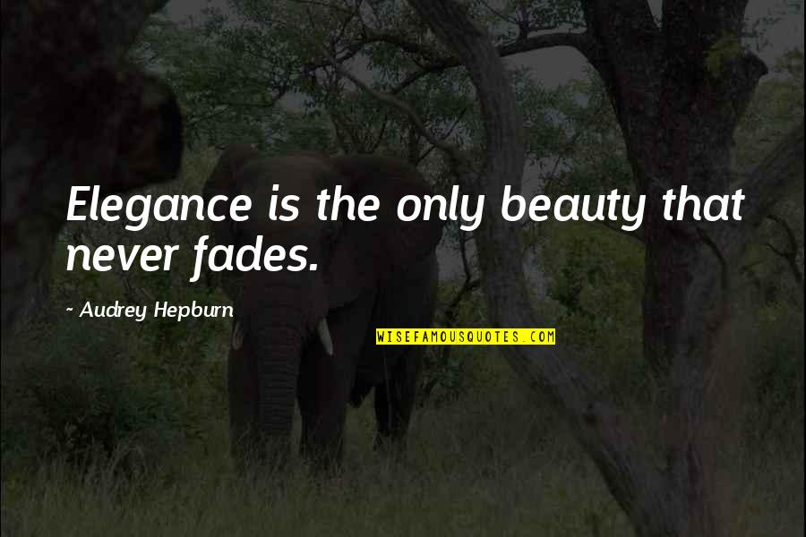 Elegance And Beauty Quotes By Audrey Hepburn: Elegance is the only beauty that never fades.