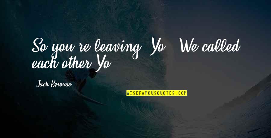 Elegance And Sophistication Quotes By Jack Kerouac: So you're leaving, Yo." We called each other