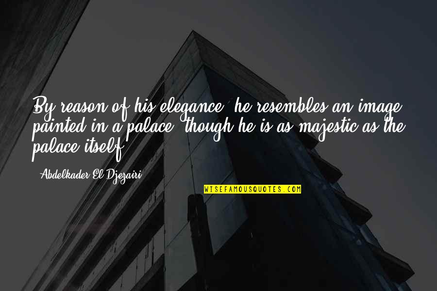 Elegance In Quotes By Abdelkader El Djezairi: By reason of his elegance, he resembles an