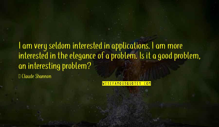 Elegance In Quotes By Claude Shannon: I am very seldom interested in applications. I