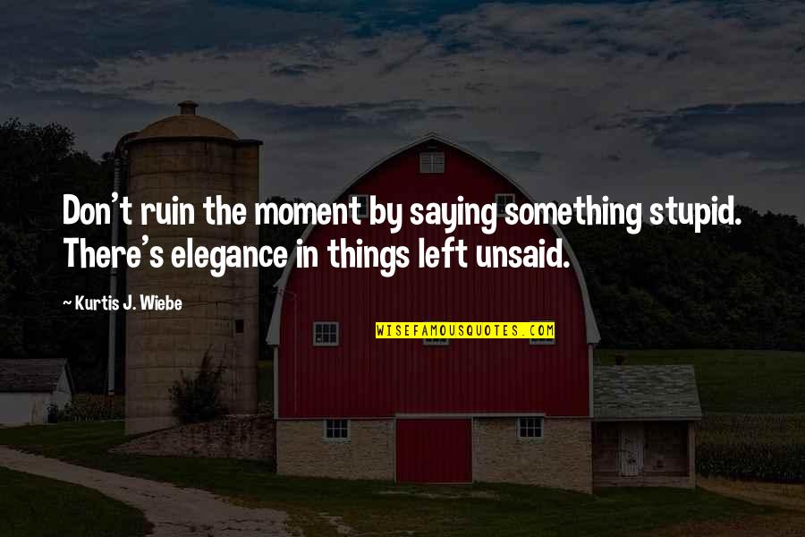 Elegance In Quotes By Kurtis J. Wiebe: Don't ruin the moment by saying something stupid.