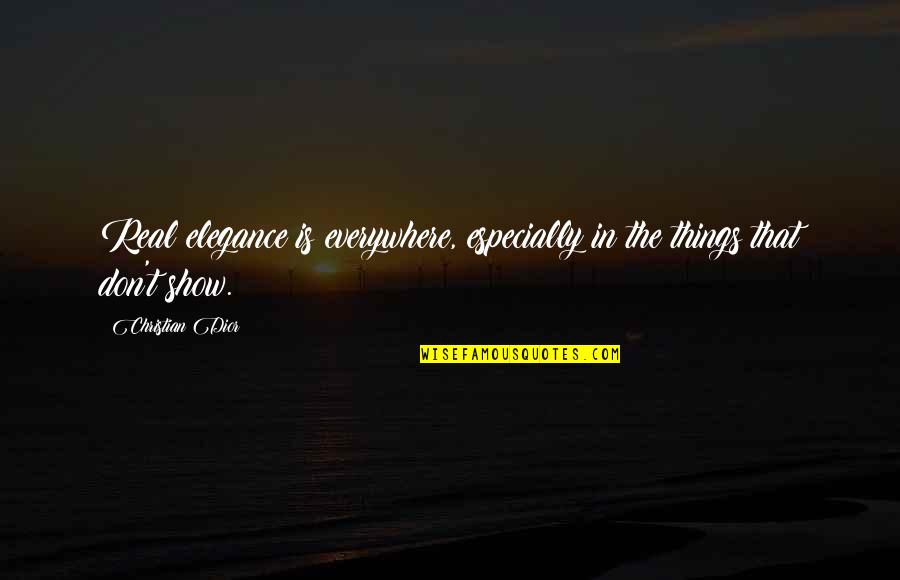 Elegance Is Quotes By Christian Dior: Real elegance is everywhere, especially in the things