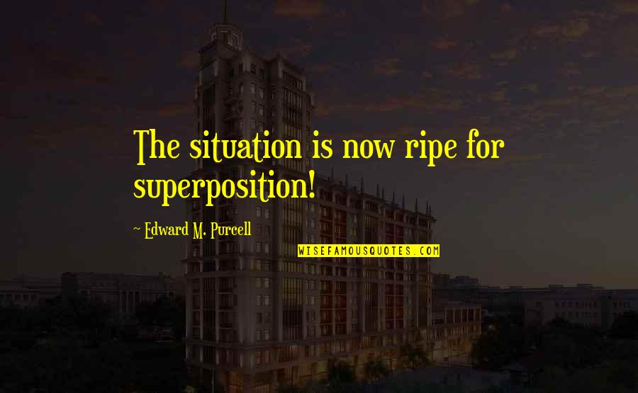 Elegance Is Quotes By Edward M. Purcell: The situation is now ripe for superposition! Elegance Is Quotes By Edward M. Purcell: The situation is now ripe for superposition!