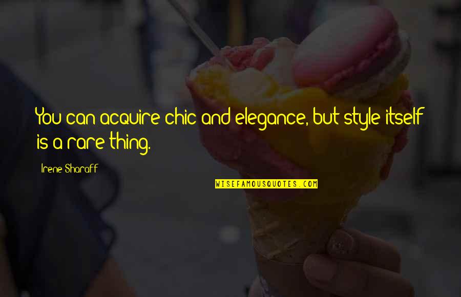 Elegance Is Quotes By Irene Sharaff: You can acquire chic and elegance, but style