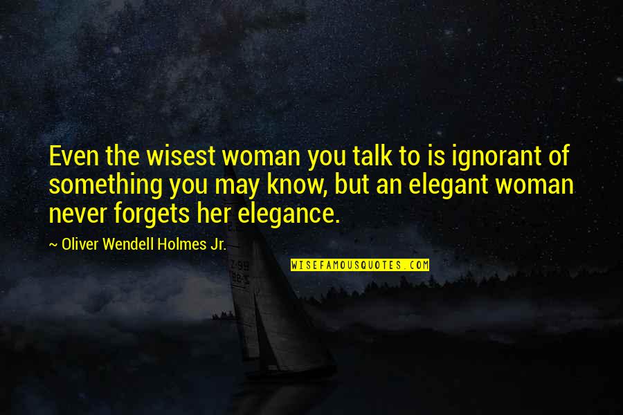 Elegance Is Quotes By Oliver Wendell Holmes Jr.: Even the wisest woman you talk to is Elegance Is Quotes By Oliver Wendell Holmes Jr.: Even the wisest woman you talk to is