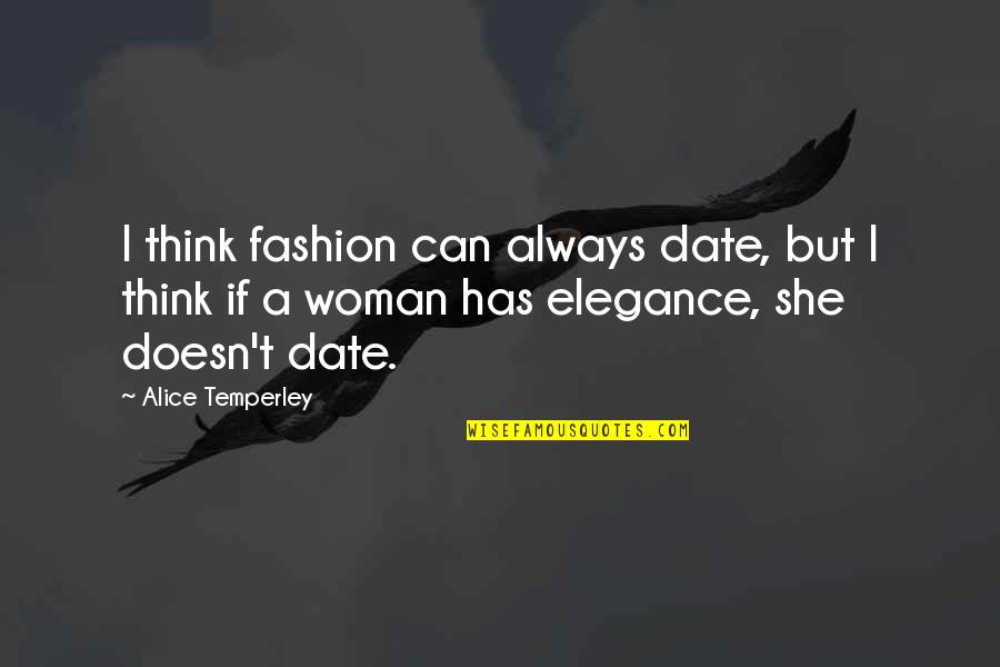 Elegance Of A Woman Quotes By Alice Temperley: I think fashion can always date, but I Elegance Of A Woman Quotes By Alice Temperley: I think fashion can always date, but I