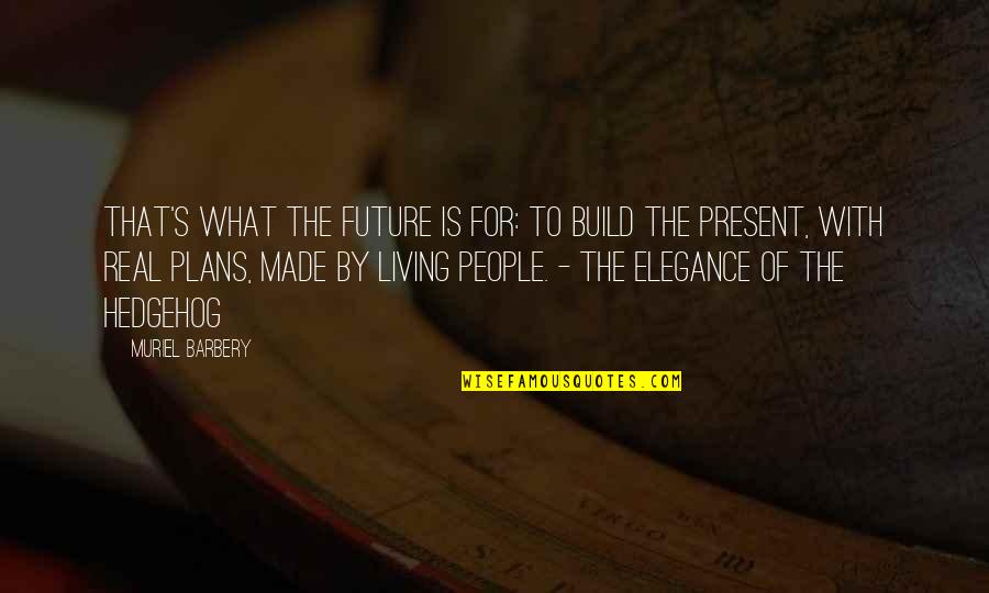 Elegance Of Hedgehog Quotes By Muriel Barbery: That's what the future is for: to build Elegance Of Hedgehog Quotes By Muriel Barbery: That's what the future is for: to build
