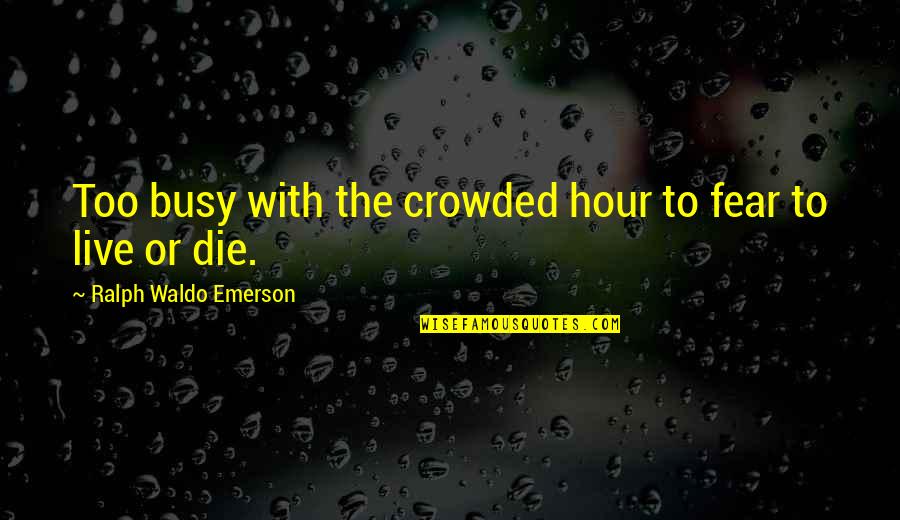 Elegancies Quotes By Ralph Waldo Emerson: Too busy with the crowded hour to fear