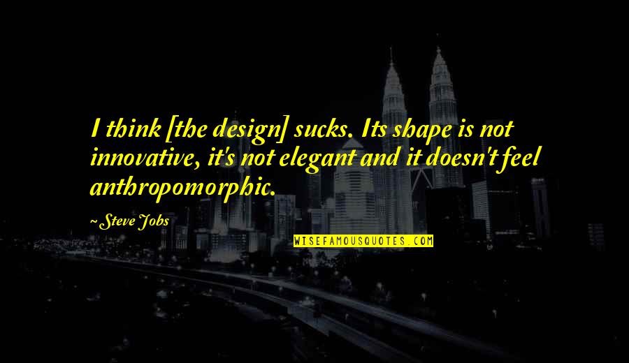 Elegant Design Quotes By Steve Jobs: I think [the design] sucks. Its shape is