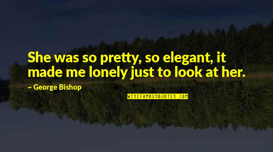 Elegant Look Quotes By George Bishop: She was so pretty, so elegant, it made