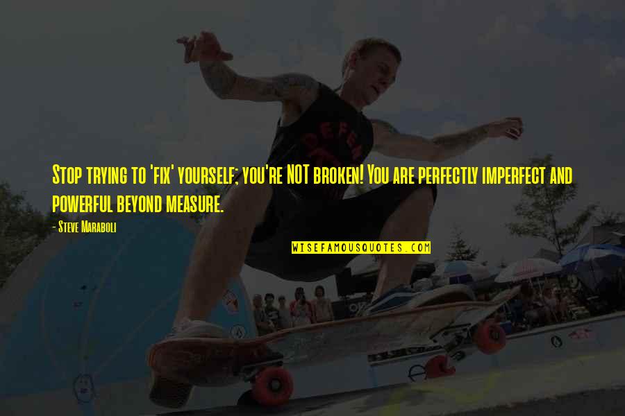Elegant Look Quotes By Steve Maraboli: Stop trying to 'fix' yourself; you're NOT broken!