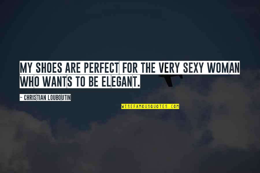 Elegant Woman Quotes By Christian Louboutin: My shoes are perfect for the very sexy