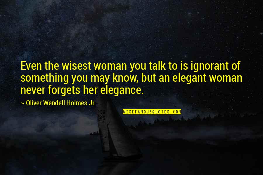 Elegant Woman Quotes By Oliver Wendell Holmes Jr.: Even the wisest woman you talk to is