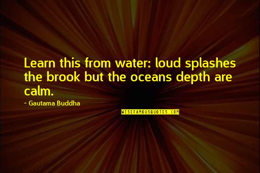 Elegantly Dental Quotes By Gautama Buddha: Learn this from water: loud splashes the brook