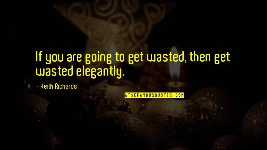 Elegantly Quotes By Keith Richards: If you are going to get wasted, then