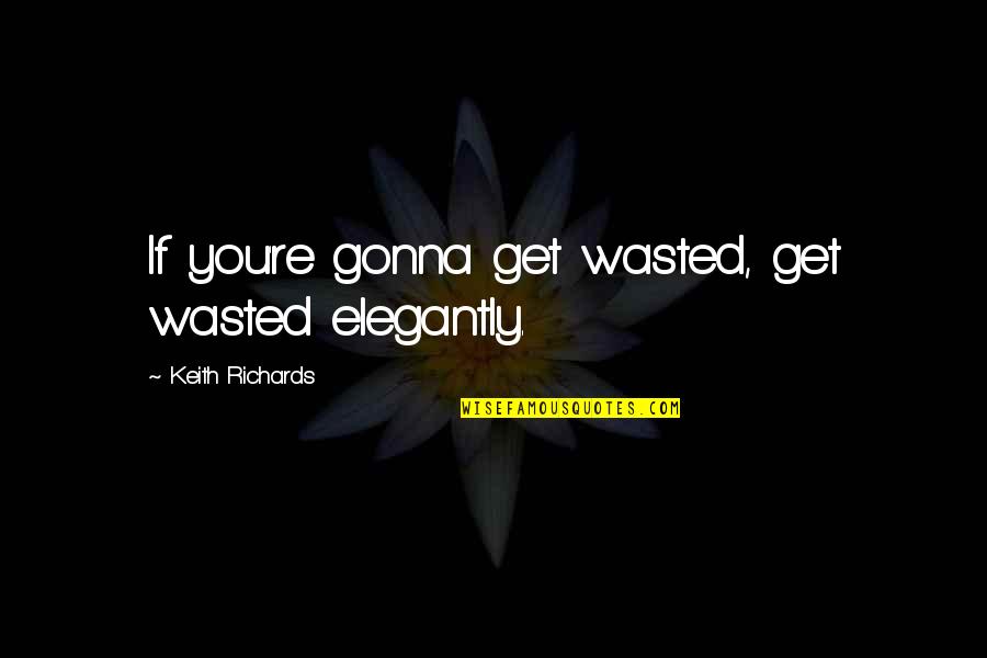 Elegantly Quotes By Keith Richards: If you're gonna get wasted, get wasted elegantly. Elegantly Quotes By Keith Richards: If you're gonna get wasted, get wasted elegantly.