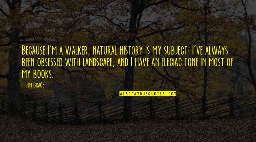 Elegiac Quotes By Jim Crace: Because I'm a walker, natural history is my