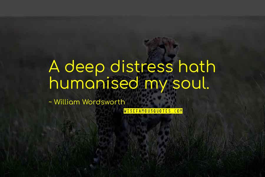 Elegiac Quotes By William Wordsworth: A deep distress hath humanised my soul.