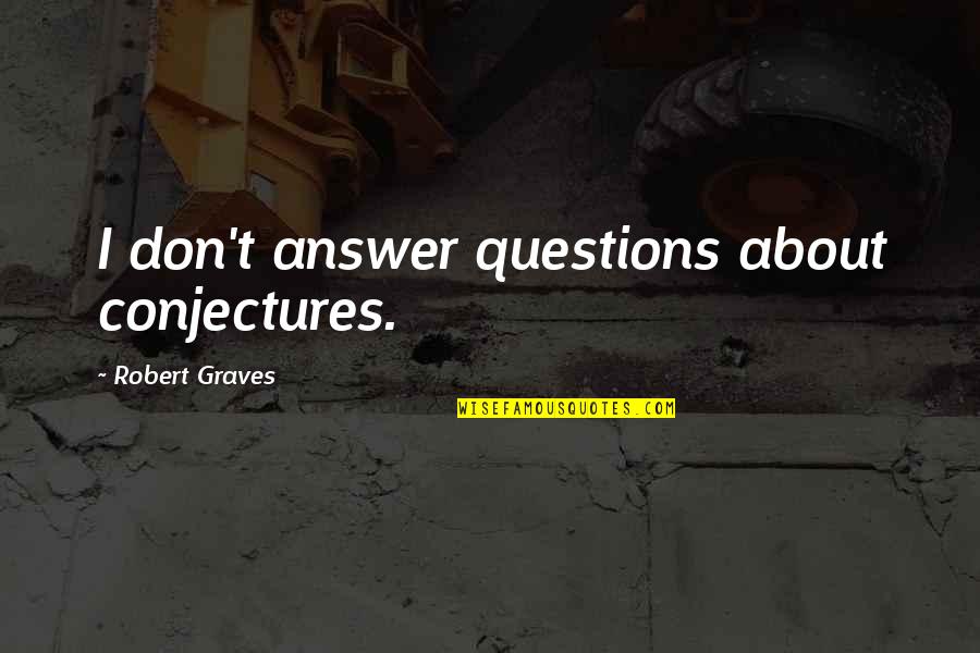 Elegiacos Quotes By Robert Graves: I don't answer questions about conjectures. Elegiacos Quotes By Robert Graves: I don't answer questions about conjectures.