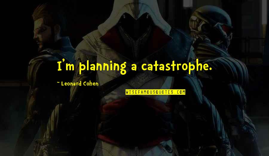 Elegidas Quotes By Leonard Cohen: I'm planning a catastrophe.