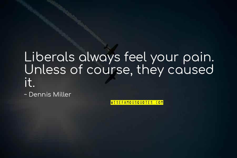 Elegist Quotes By Dennis Miller: Liberals always feel your pain. Unless of course,